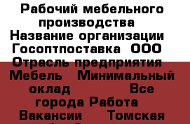 Рабочий мебельного производства › Название организации ­ Госоптпоставка, ООО › Отрасль предприятия ­ Мебель › Минимальный оклад ­ 50 000 - Все города Работа » Вакансии   . Томская обл.,Северск г.